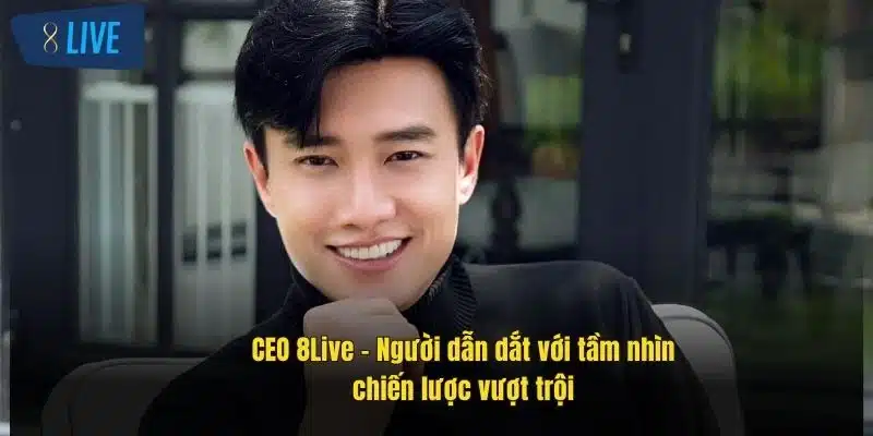 CEO 8Live: Tầm Nhìn Lãnh Đạo Và Chiến Lược Thành Công 1 ceo-8live-–-nguoi-dan-dat-voi-tam-nhin-chien-luoc-vuot-troi-